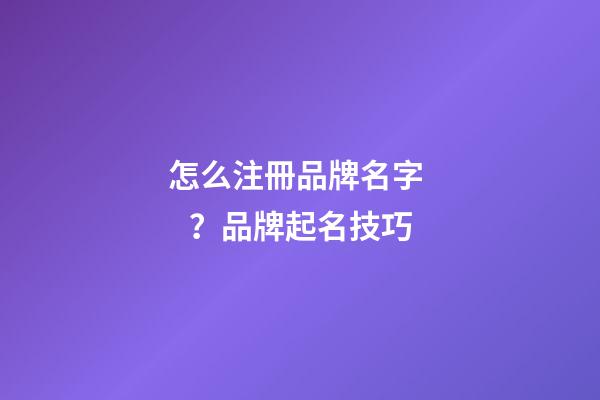 怎么注冊品牌名字？品牌起名技巧